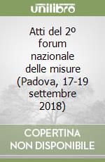 Atti del 2º forum nazionale delle misure (Padova, 17-19 settembre 2018) libro