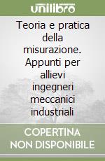 Teoria e pratica della misurazione. Appunti per allievi ingegneri meccanici industriali libro