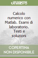 Calcolo numerico con Matlab. Esami di laboratorio. Testi e soluzioni