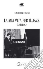 La mia vita per il jazz (e altro...). Ediz. illustrata libro