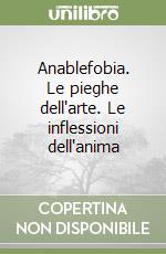 Anablefobia. Le pieghe dell'arte. Le inflessioni dell'anima