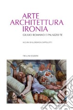 Arte architettura ironia. Gilulio Romano e palazzo Te libro