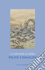 La Grande guerra. Pagine e immagini. Ediz. illustrata libro