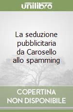 La seduzione pubblicitaria da Carosello allo spamming libro