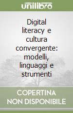 Digital literacy e cultura convergente: modelli, linguaggi e strumenti libro