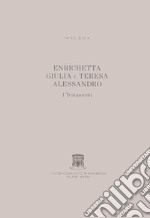 Enrichetta Giulia e Teresa Alessandro. I testamenti libro