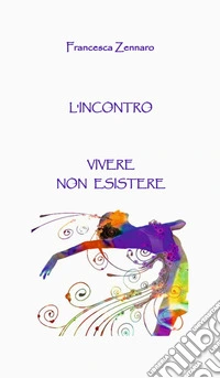L'incontro. Vivere non esistere libro