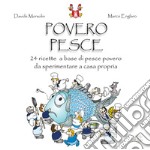 Povero pesce. 24 ricette a base di pesce povero da sperimentare a casa propria libro