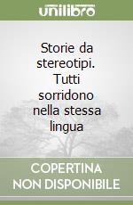 Storie da stereotipi. Tutti sorridono nella stessa lingua libro