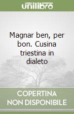 Magnar ben, per bon. Cusina triestina in dialeto