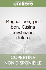 Magnar ben, per bon. Cusina triestina in dialeto libro