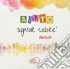 Aiuto, signor Colore! Ediz. illustrata libro