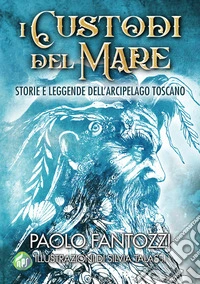 I custodi del mare. Storie e leggende dell'arcipelago toscano libro