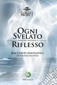 Ogni svelato riflesso. Racconti fantastici. Antologia seconda