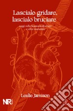 Lascialo gridare, lascialo bruciare. Saggi sulla bramosia di vivere e altre ossessioni libro