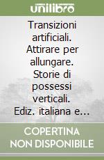 Transizioni artificiali. Attirare per allungare. Storie di possessi verticali. Ediz. italiana e inglese libro