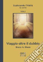 Viaggio oltre il dubbio. Esplorando l'Aldilà. Vol. 2