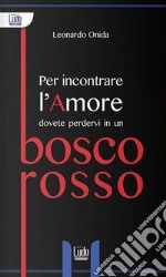 Per incontrare l'amore dovete perdervi in un bosco rosso libro