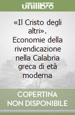 «Il Cristo degli altri». Economie della rivendicazione nella Calabria greca di età moderna libro