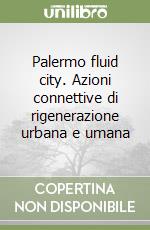 Palermo fluid city. Azioni connettive di rigenerazione urbana e umana libro