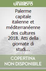 Palerme capitale italienne et méditerranéenne des cultures 2018. Atti della giornate di studi (Palermo, 20-21 marzo 2018)