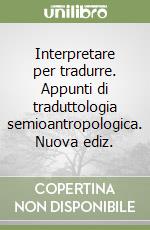 Interpretare per tradurre. Appunti di traduttologia semioantropologica. Nuova ediz. libro