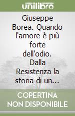 Giuseppe Borea. Quando l'amore è più forte dell'odio. Dalla Resistenza la storia di un sacerdote che perdonò i suoi carnefici libro
