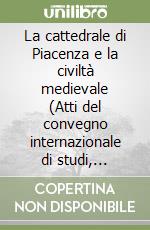 La cattedrale di Piacenza e la civiltà medievale (Atti del convegno internazionale di studi, Piacenza 20-24 settembre 2022) libro