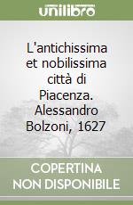 L'antichissima et nobilissima città di Piacenza. Alessandro Bolzoni, 1627 libro