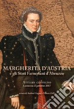 Margherita d'Austria e gli Stati farnesiani d'Abruzzo. Atti del Convegno (Leonessa, 27 ottobre 2017) libro