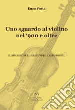 Uno sguardo al violino nel '900 e oltre. Compositori ed esecutori a confronto libro