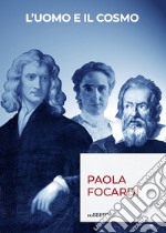 L'uomo e il cosmo. Breve viaggio nella scienza che ci ha resi infinitamente piccoli