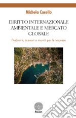 Diritto internazionale ambientale e mercato globale. Problemi, scenari e moniti per le imprese libro