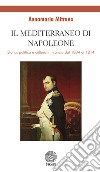 Il mediterraneo di Napoleone. Storia, politica e cultura in Francia dal 1804 al 1814 libro