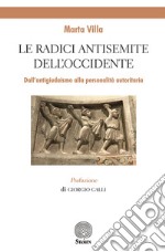 Le radici antisemite dell'occidente. Dall'antigiudaismo alla personalità autoritaria