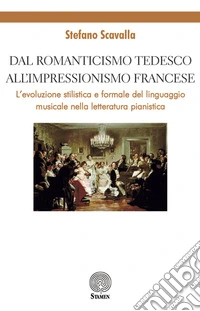Dal Romanticismo tedesco all'Impressionismo francese. L'evoluzione stilistica e formale del linguaggio musicale nella letteratura pianistica libro