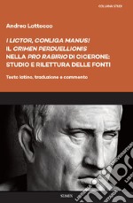 «I lictor, conliga manus!». Il «crimen perduellionis» nella «Pro Rabirio» di Cicerone: studio e rilettura delle fonti. Testo latino, traduzione e commento libro