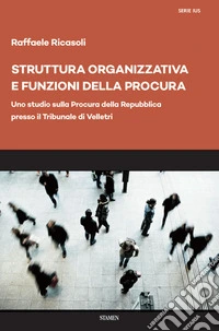 Struttura organizzativa e funzioni della Procura. Uno studio sulla Procura della Repubblica presso il Tribunale di Velletri libro
