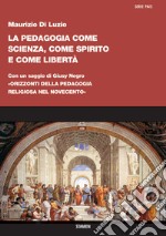 La pedagogia come scienza, come spirito e come libertà. Con un saggio di Giusy Negro: «Orizzonti della pedagogia religiosa nel Novecento»