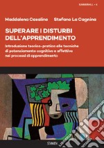 Superare i disturbi dell'apprendimento. Introduzione teorico-pratica alle tecniche di potenziamento cognitivo e affettivo nei processi di apprendimento