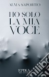 Ho solo la mia voce libro di Saporito Alma