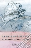 La scelta di Peter Pan. Da Kirriemuir ai Giardini di Kensington libro