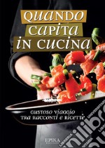 Quando capita in cucina. Gustoso viaggio tra racconti e ricette libro