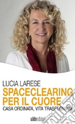 Spaceclearing per il cuore. Casa ordinata, vita trasformata libro