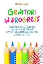 Genitori in progress. Crescere con i figli tra dritte di gestione emotiva e intelligenza linguistica libro