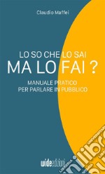 Lo so che lo sai, ma lo fai? Manuale pratico per parlare in pubblico libro