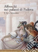 Affreschi nei palazzi di Padova. Il Sei e Settecento. Ediz. illustrata libro