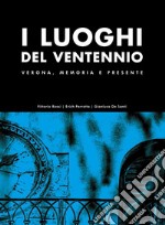 I luoghi del Ventennio. Verona, memoria e presente. Ediz. illustrata libro