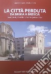 La città perduta. Da Brixia a Brescia. Nuovi studi, ricerche e ricostruzioni storiche libro