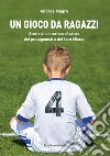 Un gioco da ragazzi. Storia di un torneo di calcio, dei protagonisti e del loro Mister libro